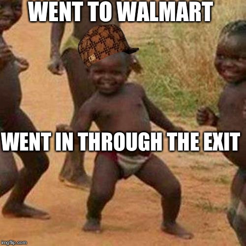 Third World Success Kid Meme | WENT TO WALMART; WENT IN THROUGH THE EXIT | image tagged in memes,third world success kid,scumbag | made w/ Imgflip meme maker