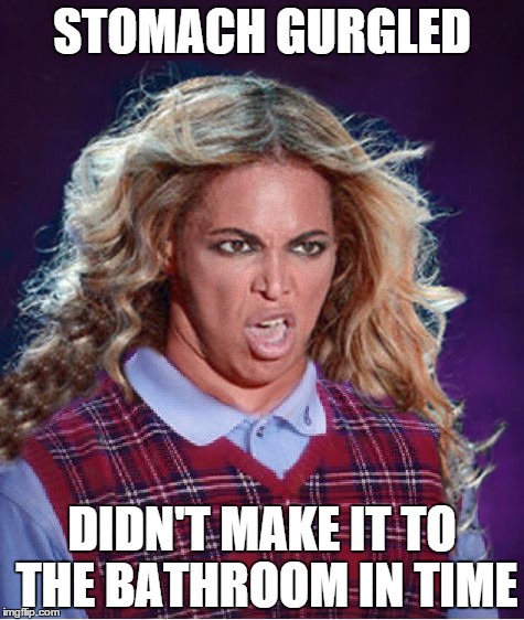 Bad Luck Beyonce...I just wish this had happened to her on stage | STOMACH GURGLED; DIDN'T MAKE IT TO THE BATHROOM IN TIME | image tagged in bad luck beyonce,memes,funny,beyonce,diarrhea | made w/ Imgflip meme maker