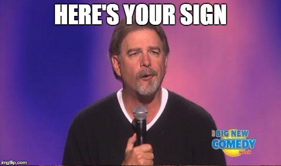 HERE'S YOUR SIGN | made w/ Imgflip meme maker