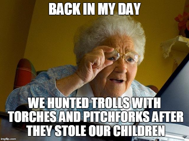 Grandma Finds The Internet Meme | BACK IN MY DAY WE HUNTED TROLLS WITH TORCHES AND PITCHFORKS AFTER THEY STOLE OUR CHILDREN | image tagged in memes,grandma finds the internet | made w/ Imgflip meme maker