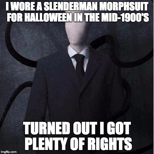Wearin' Costumes in the 1900's | I WORE A SLENDERMAN MORPHSUIT FOR HALLOWEEN IN THE MID-1900'S; TURNED OUT I GOT PLENTY OF RIGHTS | image tagged in memes,slenderman | made w/ Imgflip meme maker