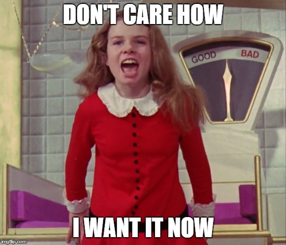 DON'T CARE HOW I WANT IT NOW | DON'T CARE HOW; I WANT IT NOW | image tagged in veruca salt,willy wonka,charlie and the chocolate factory | made w/ Imgflip meme maker