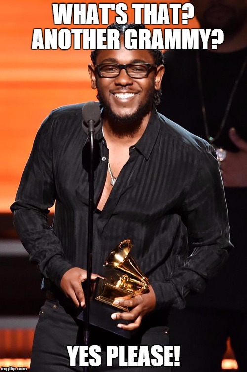 Kendrick Lamar Grammy | WHAT'S THAT? 
ANOTHER GRAMMY? YES PLEASE! | image tagged in kendrick lamar grammy | made w/ Imgflip meme maker