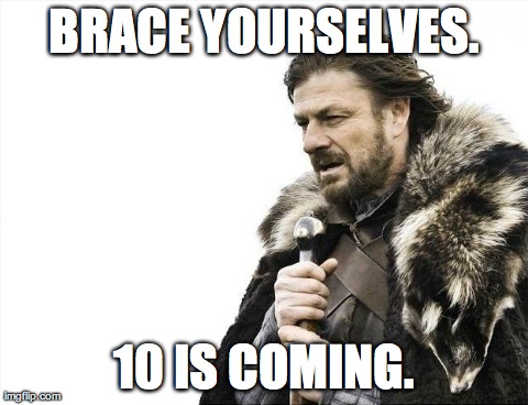 Brace Yourselves X is Coming Meme | BRACE YOURSELVES. 10 IS COMING. | image tagged in memes,brace yourselves x is coming | made w/ Imgflip meme maker