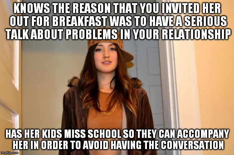 Scumbag Stephanie  | KNOWS THE REASON THAT YOU INVITED HER OUT FOR BREAKFAST WAS TO HAVE A SERIOUS TALK ABOUT PROBLEMS IN YOUR RELATIONSHIP; HAS HER KIDS MISS SCHOOL SO THEY CAN ACCOMPANY HER IN ORDER TO AVOID HAVING THE CONVERSATION | image tagged in scumbag stephanie,AdviceAnimals | made w/ Imgflip meme maker