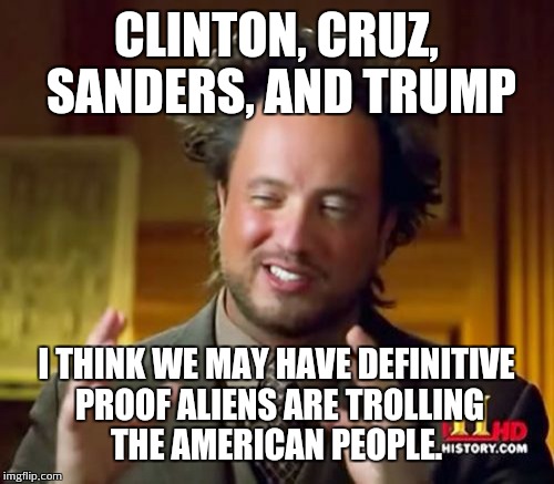 Trolling Aliens | CLINTON, CRUZ, SANDERS, AND TRUMP; I THINK WE MAY HAVE DEFINITIVE PROOF ALIENS ARE TROLLING THE AMERICAN PEOPLE. | image tagged in memes,ancient aliens | made w/ Imgflip meme maker