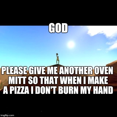 oven mitt | GOD; PLEASE GIVE ME ANOTHER OVEN MITT SO THAT WHEN I MAKE A PIZZA I DON'T BURN MY HAND | image tagged in oven mitt,i am wildcat,puncake | made w/ Imgflip meme maker