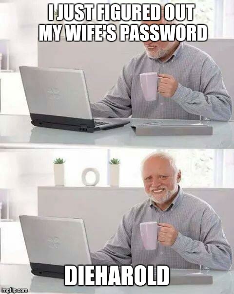 Hide the Pain Harold | I JUST FIGURED OUT MY WIFE'S PASSWORD; DIEHAROLD | image tagged in memes,hide the pain harold | made w/ Imgflip meme maker
