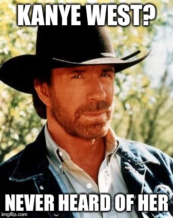 Chuck Norris says: | KANYE WEST? NEVER HEARD OF HER | image tagged in chuck norris,memes,kanye,sucks | made w/ Imgflip meme maker