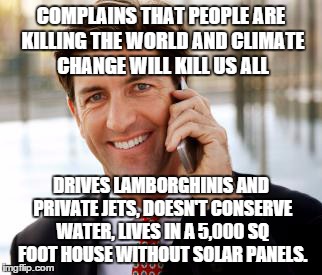 Arrogant Rich Man | COMPLAINS THAT PEOPLE ARE KILLING THE WORLD AND CLIMATE CHANGE WILL KILL US ALL; DRIVES LAMBORGHINIS AND PRIVATE JETS, DOESN'T CONSERVE WATER, LIVES IN A 5,000 SQ FOOT HOUSE WITHOUT SOLAR PANELS. | image tagged in memes,arrogant rich man | made w/ Imgflip meme maker