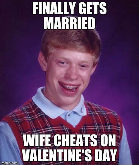 Bad Luck Brian Meme | FINALLY GETS MARRIED WIFE CHEATS ON VALENTINE'S DAY | image tagged in memes,bad luck brian | made w/ Imgflip meme maker