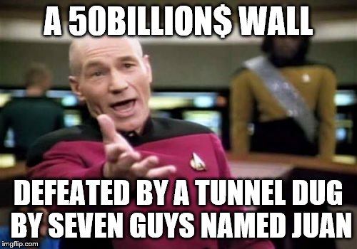 Picard Wtf Meme | A 50BILLION$ WALL DEFEATED BY A TUNNEL DUG BY SEVEN GUYS NAMED JUAN | image tagged in memes,picard wtf | made w/ Imgflip meme maker
