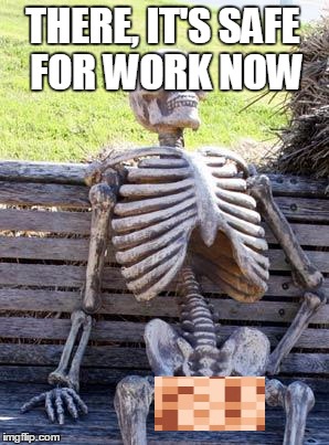 Waiting Skeleton is Safe For Work now! | THERE, IT'S SAFE FOR WORK NOW | image tagged in memes,waiting skeleton,nsfw,naked,censored | made w/ Imgflip meme maker