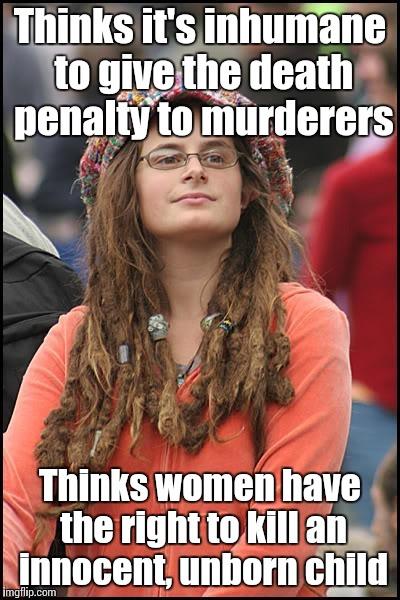 College Liberal | Thinks it's inhumane to give the death penalty to murderers; Thinks women have the right to kill an innocent, unborn child | image tagged in memes,college liberal | made w/ Imgflip meme maker