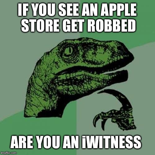 Philosoraptor | IF YOU SEE AN APPLE STORE GET ROBBED; ARE YOU AN iWITNESS | image tagged in memes,philosoraptor | made w/ Imgflip meme maker