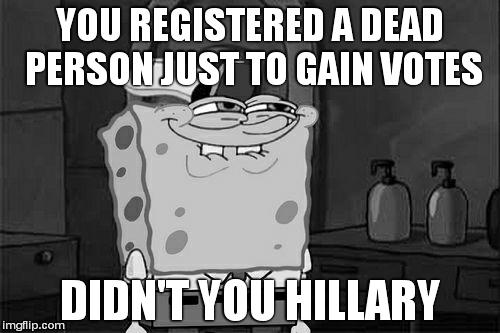 YOU REGISTERED A DEAD PERSON JUST TO GAIN VOTES DIDN'T YOU HILLARY | image tagged in memes,dont you squidward | made w/ Imgflip meme maker
