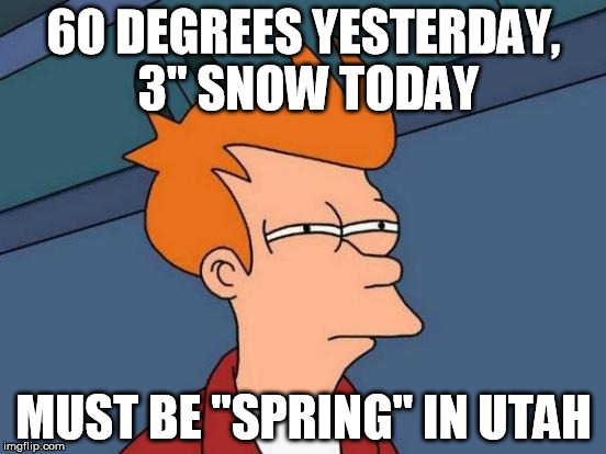 The weather here kills me | 60 DEGREES YESTERDAY, 3" SNOW TODAY; MUST BE "SPRING" IN UTAH | image tagged in memes,futurama fry,weather,snow,spring,utah | made w/ Imgflip meme maker