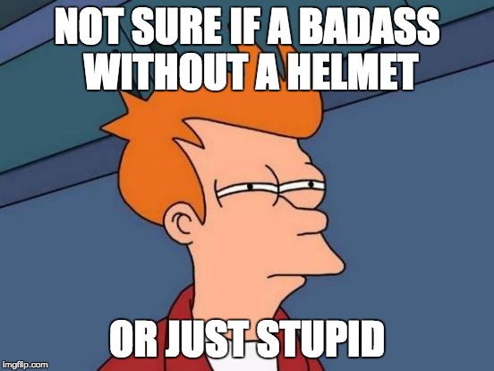 Futurama Fry Meme | NOT SURE IF A BADASS WITHOUT A HELMET OR JUST STUPID | image tagged in memes,futurama fry | made w/ Imgflip meme maker