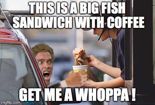 Arnold at Burger King | THIS IS A BIG FISH SANDWICH WITH COFFEE; GET ME A WHOPPA ! | image tagged in arnold schwarzenegger,arnold meme,angry arnold | made w/ Imgflip meme maker