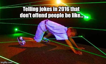 In all seriousness, when it comes to jokes: | Telling jokes in 2016 that don't offend people be like... | image tagged in memes,lol,political correctness | made w/ Imgflip meme maker