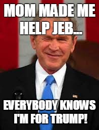 George Bush | MOM MADE ME HELP JEB... EVERYBODY KNOWS I'M FOR TRUMP! | image tagged in memes,george bush | made w/ Imgflip meme maker