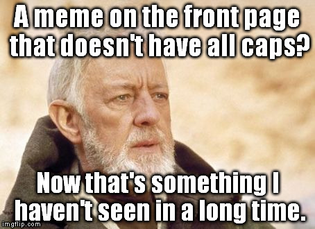 This meme is a New Hope, but if Imgflip Strikes Back, will we see a Return of the Meme? | A meme on the front page that doesn't have all caps? Now that's something I haven't seen in a long time. | image tagged in memes,obi wan kenobi | made w/ Imgflip meme maker