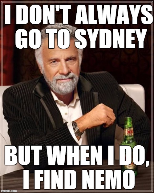 The Most Interesting Man In The World Meme | I DON'T ALWAYS GO TO SYDNEY BUT WHEN I DO, I FIND NEMO | image tagged in memes,the most interesting man in the world | made w/ Imgflip meme maker