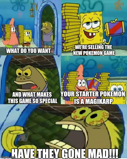 Chocolate Spongebob | WE'RE SELLING THE NEW POKEMON GAME; WHAT DO YOU WANT; YOUR STARTER POKEMON IS A MAGIKARP; AND WHAT MAKES THIS GAME SO SPECIAL; HAVE THEY GONE MAD!!! | image tagged in memes,chocolate spongebob | made w/ Imgflip meme maker