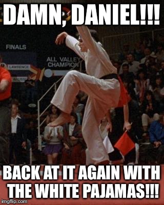 karate kid | DAMN, DANIEL!!! BACK AT IT AGAIN WITH THE WHITE PAJAMAS!!! | image tagged in karate kid | made w/ Imgflip meme maker