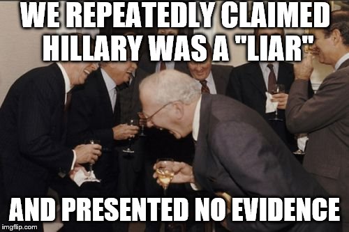 Laughing Men In Suits Meme | WE REPEATEDLY CLAIMED HILLARY WAS A "LIAR" AND PRESENTED NO EVIDENCE | image tagged in memes,laughing men in suits | made w/ Imgflip meme maker