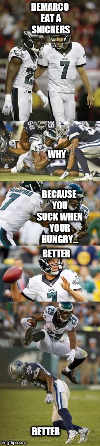 DEMARCO EAT A SNICKERS; BETTER; BECAUSE YOU SUCK WHEN YOUR HUNGRY... WHY; BETTER | image tagged in philadelphia eagles | made w/ Imgflip meme maker