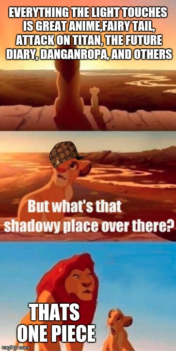 XD sorry one piece fans i had too XD | EVERYTHING THE LIGHT TOUCHES IS GREAT ANIME,FAIRY TAIL, ATTACK ON TITAN, THE FUTURE DIARY, DANGANROPA, AND OTHERS; THATS ONE PIECE | image tagged in memes,simba shadowy place,scumbag,fairy tail,attack on titan,danganronpa | made w/ Imgflip meme maker
