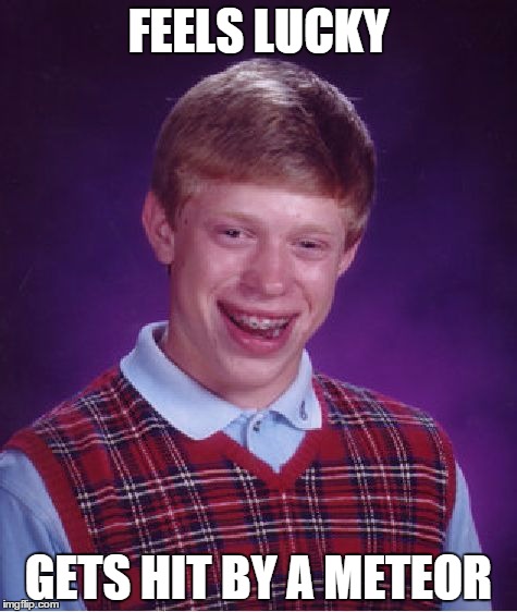 Bad Luck Brian | FEELS LUCKY; GETS HIT BY A METEOR | image tagged in memes,bad luck brian | made w/ Imgflip meme maker