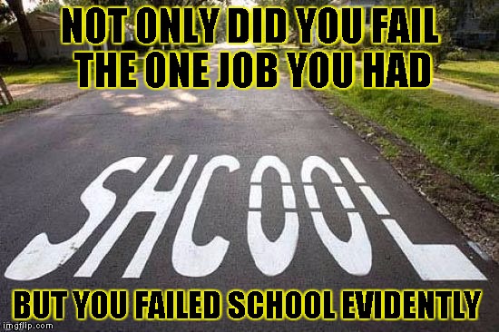 ON JOB,NO SCHOOL | NOT ONLY DID YOU FAIL THE ONE JOB YOU HAD; BUT YOU FAILED SCHOOL EVIDENTLY | image tagged in funny,you had one job,memes,misspelled,school | made w/ Imgflip meme maker