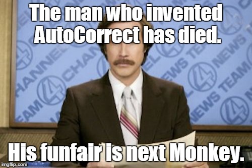 Ron Burgundy Meme | The man who invented AutoCorrect has died. His funfair is next Monkey. | image tagged in memes,ron burgundy | made w/ Imgflip meme maker