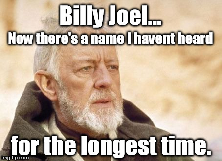 Don't Forget Your Second Wind | Billy Joel... Now there's a name I havent heard; for the longest time. | image tagged in memes,obi wan kenobi,billy joel | made w/ Imgflip meme maker
