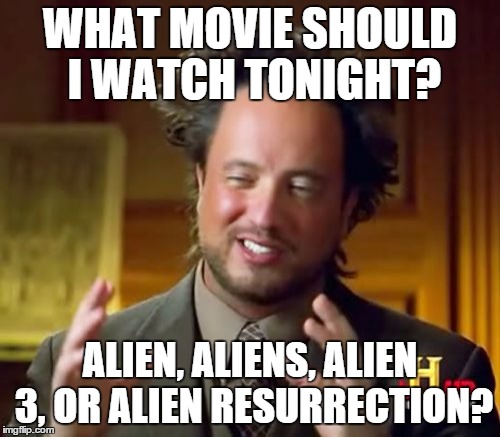 Ancient Aliens Meme | WHAT MOVIE SHOULD I WATCH TONIGHT? ALIEN, ALIENS, ALIEN 3, OR ALIEN RESURRECTION? | image tagged in memes,ancient aliens | made w/ Imgflip meme maker