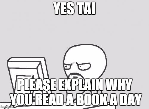 Computer Guy Meme | YES TAI; PLEASE EXPLAIN WHY YOU READ A BOOK A DAY | image tagged in memes,computer guy | made w/ Imgflip meme maker