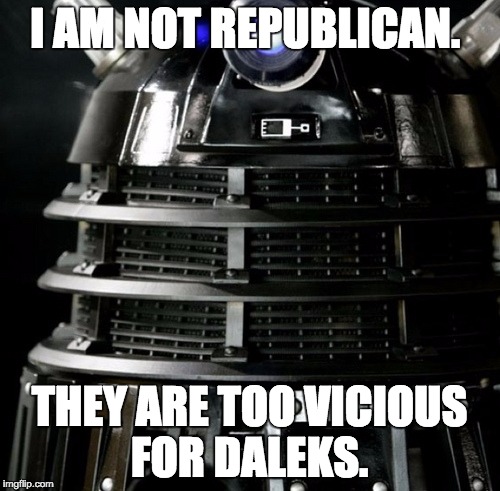 Dalek Lawyer | I AM NOT REPUBLICAN. THEY ARE TOO VICIOUS FOR DALEKS. | image tagged in dalek lawyer | made w/ Imgflip meme maker