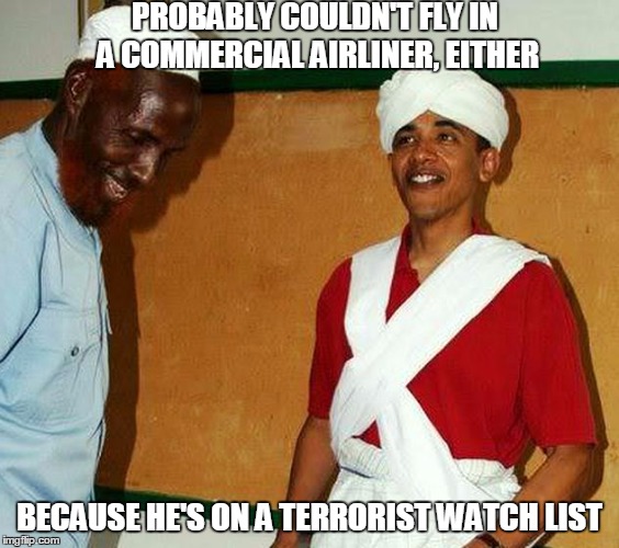 PROBABLY COULDN'T FLY IN A COMMERCIAL AIRLINER, EITHER BECAUSE HE'S ON A TERRORIST WATCH LIST | made w/ Imgflip meme maker