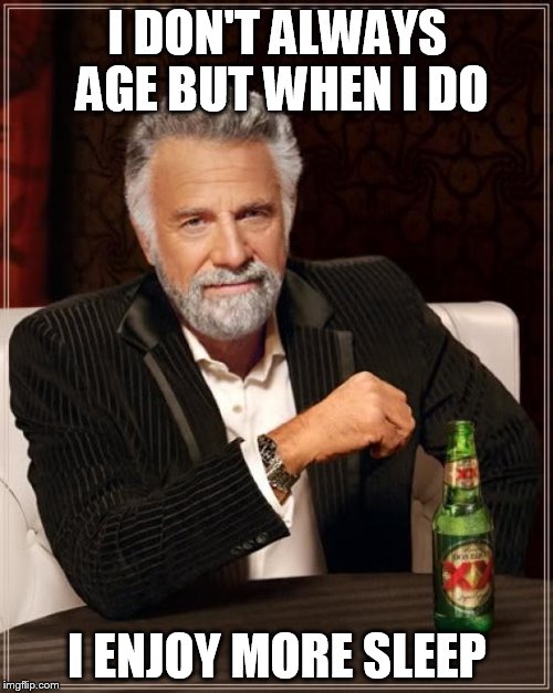 The Most Interesting Man In The World Meme | I DON'T ALWAYS AGE BUT WHEN I DO I ENJOY MORE SLEEP | image tagged in memes,the most interesting man in the world | made w/ Imgflip meme maker