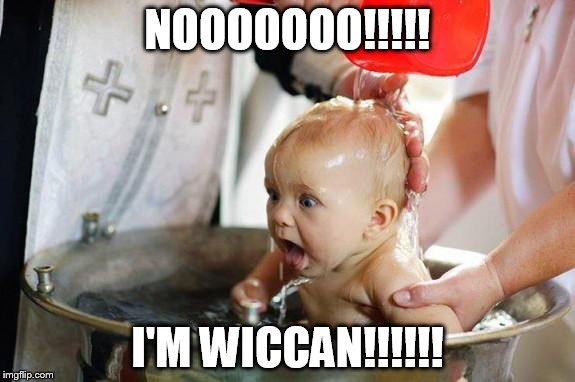 baptism baby | NOOOOOOO!!!!! I'M WICCAN!!!!!! | image tagged in baptism baby | made w/ Imgflip meme maker
