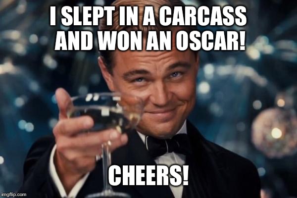 Leonardo Dicaprio Cheers Meme | I SLEPT IN A CARCASS AND WON AN OSCAR! CHEERS! | image tagged in memes,leonardo dicaprio cheers | made w/ Imgflip meme maker