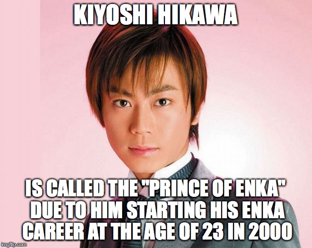 Kiyoshi Hikawa | KIYOSHI HIKAWA; IS CALLED THE "PRINCE OF ENKA" DUE TO HIM STARTING HIS ENKA CAREER AT THE AGE OF 23 IN 2000 | image tagged in memes,singer | made w/ Imgflip meme maker