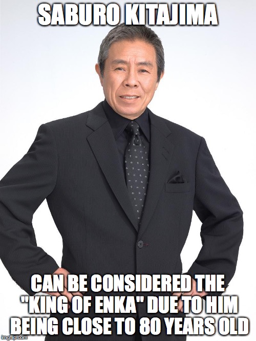 Saburo Kitajima | SABURO KITAJIMA; CAN BE CONSIDERED THE "KING OF ENKA" DUE TO HIM BEING CLOSE TO 80 YEARS OLD | image tagged in memes,singer | made w/ Imgflip meme maker