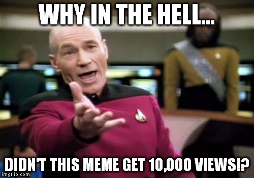 Picard Wtf Meme | WHY IN THE HELL... DIDN'T THIS MEME GET 10,000 VIEWS!? | image tagged in memes,picard wtf | made w/ Imgflip meme maker