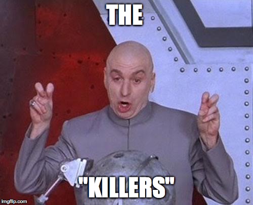 Dr Evil Laser Meme | THE "KILLERS" | image tagged in memes,dr evil laser | made w/ Imgflip meme maker