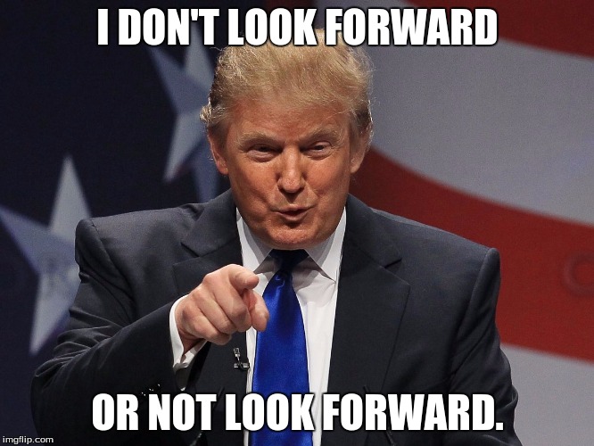 Donald trump | I DON'T LOOK FORWARD; OR NOT LOOK FORWARD. | image tagged in donald trump | made w/ Imgflip meme maker