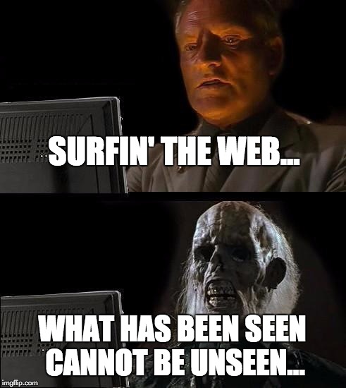 I'll Just Wait Here Meme | SURFIN' THE WEB... WHAT HAS BEEN SEEN CANNOT BE UNSEEN... | image tagged in memes,ill just wait here | made w/ Imgflip meme maker