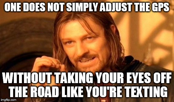 One Does Not Simply Meme | ONE DOES NOT SIMPLY ADJUST THE GPS WITHOUT TAKING YOUR EYES OFF THE ROAD LIKE YOU'RE TEXTING | image tagged in memes,one does not simply | made w/ Imgflip meme maker